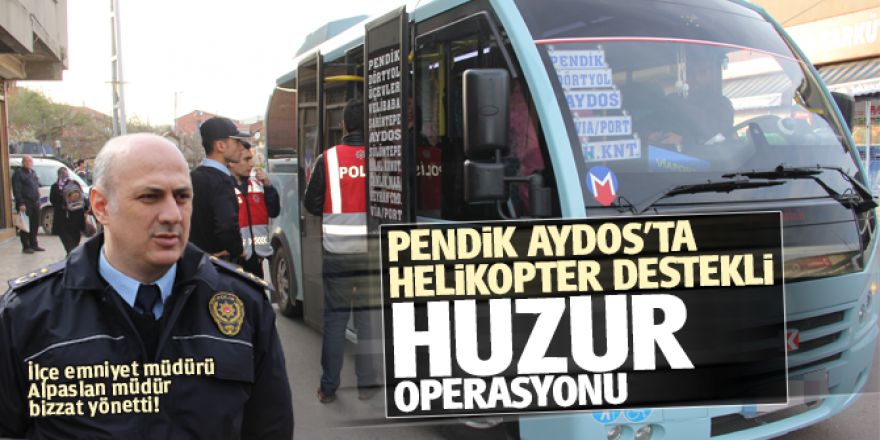 Pendik Aydos’ta Helikopter destekli Huzur Operasyonu!