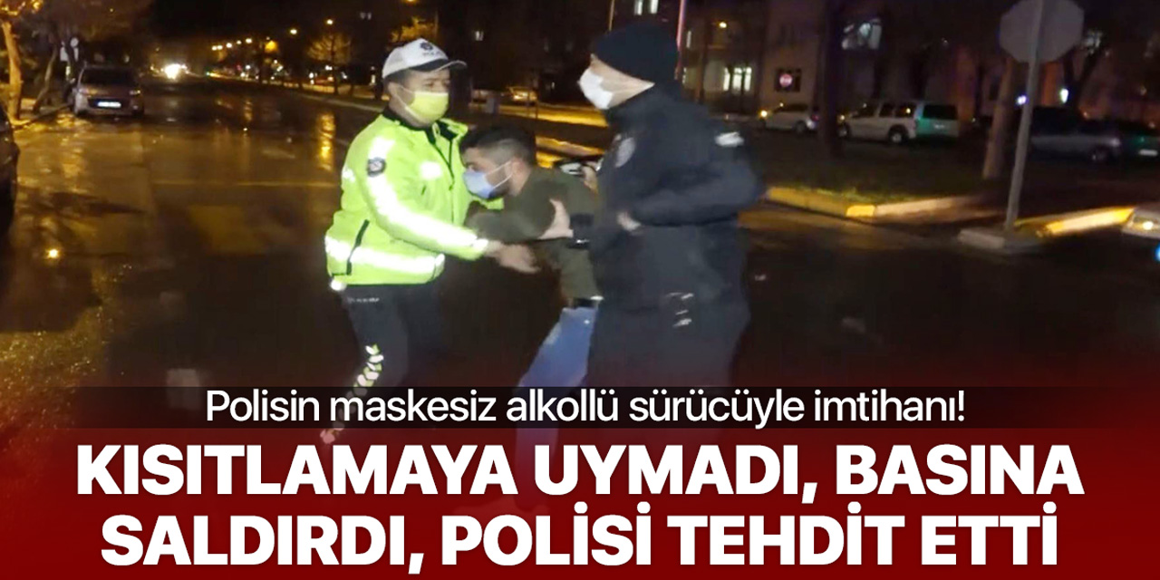 Yasağa uymayan maskesiz alkollü sürücü basına saldırdı, polisi iterek tehditler savurdu