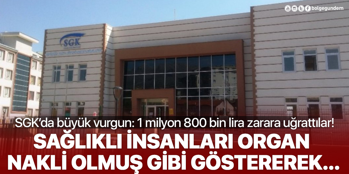 SGK'da büyük vurgun: Kendilerini organ nakli olmuş gibi gösterek 1 milyon 800 bin TL zarara uğrattılar