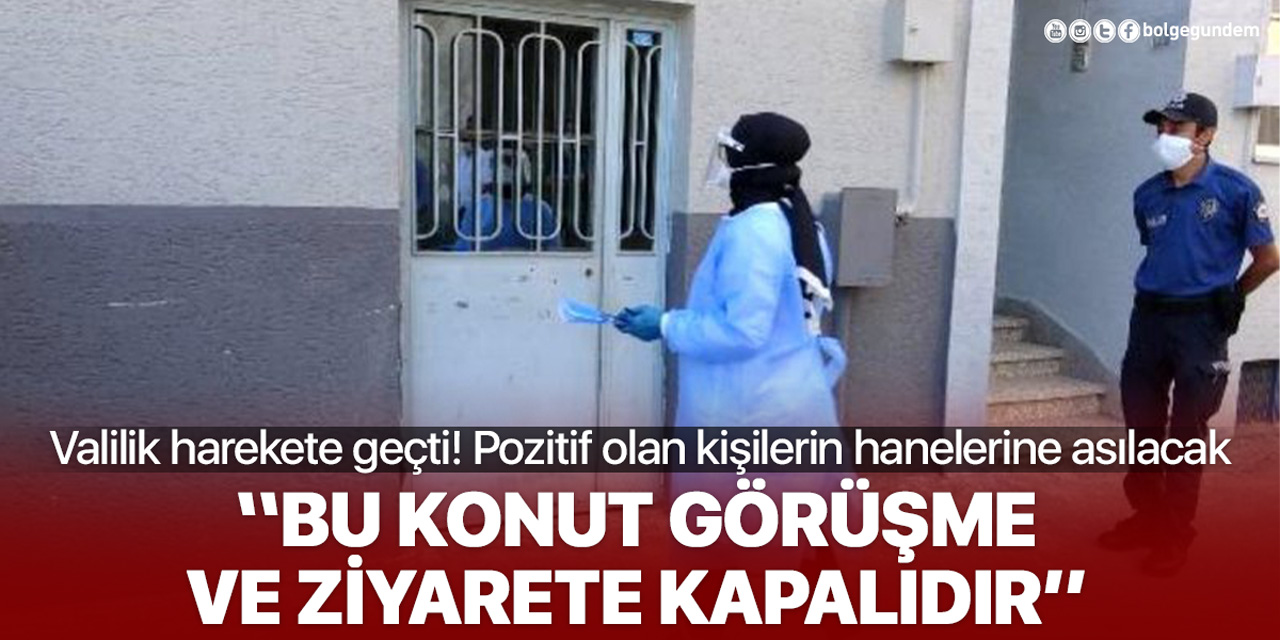 Valilik harekete geçti! Pozitif olan hanelere 'Bu konut görüşme ve ziyarete kapalıdır' notu asılacak!