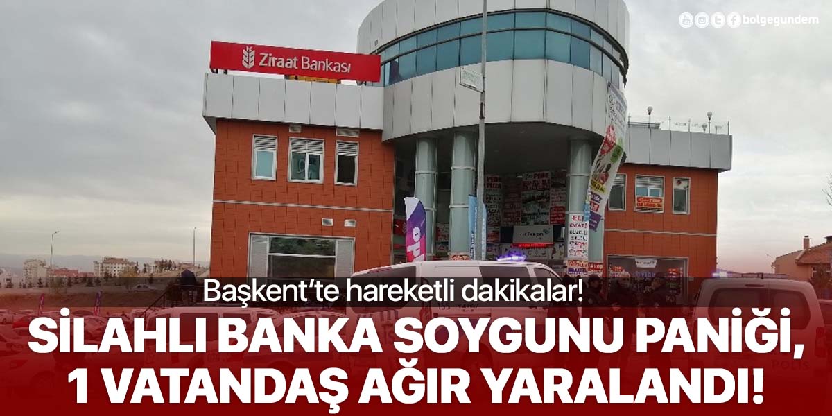 Başkent'te silahlı banka soygunu paniği! 1 vatandaş ağır yaralandı