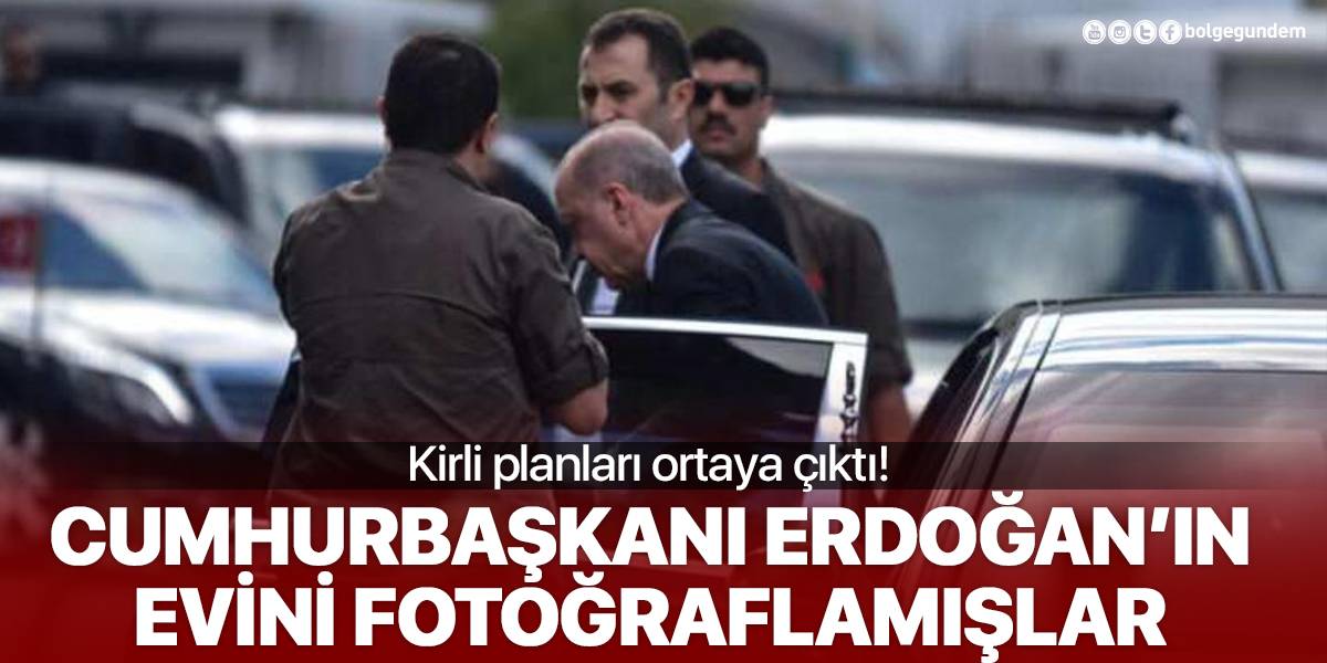 Kirli planları ortaya çıktı! Cumhurbaşkanı Erdoğan'ın evini gizlice fotoğraflamışlar!