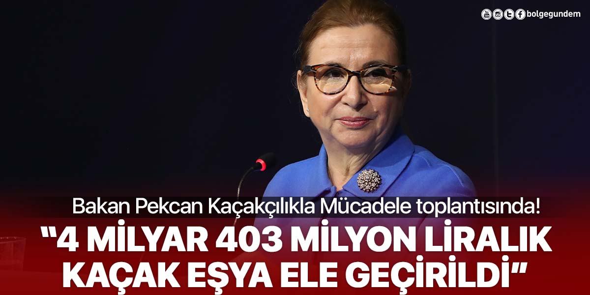 Ticaret Bakanı Pekcan: 4 milyar 403 milyon liralık kaçak eşya ele geçirildi!