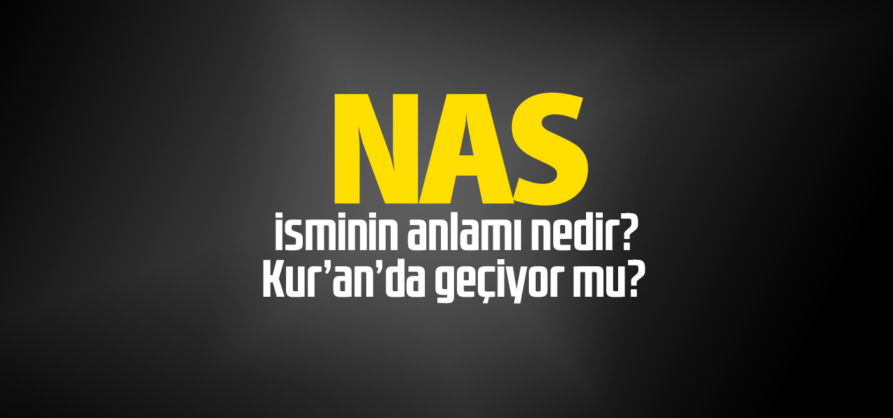 Nas isminin anlamı nedir, Nas ne demektir? Kuranda geçiyor mu?