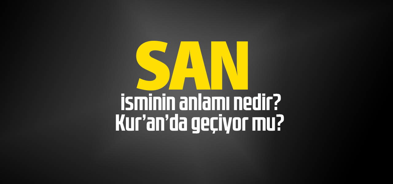 San isminin anlamı nedir, San ne demektir? Kuranda geçiyor mu?