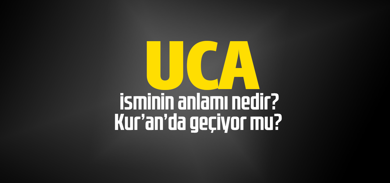 Uca isminin anlamı nedir, Uca ne demektir? Kuranda geçiyor mu?