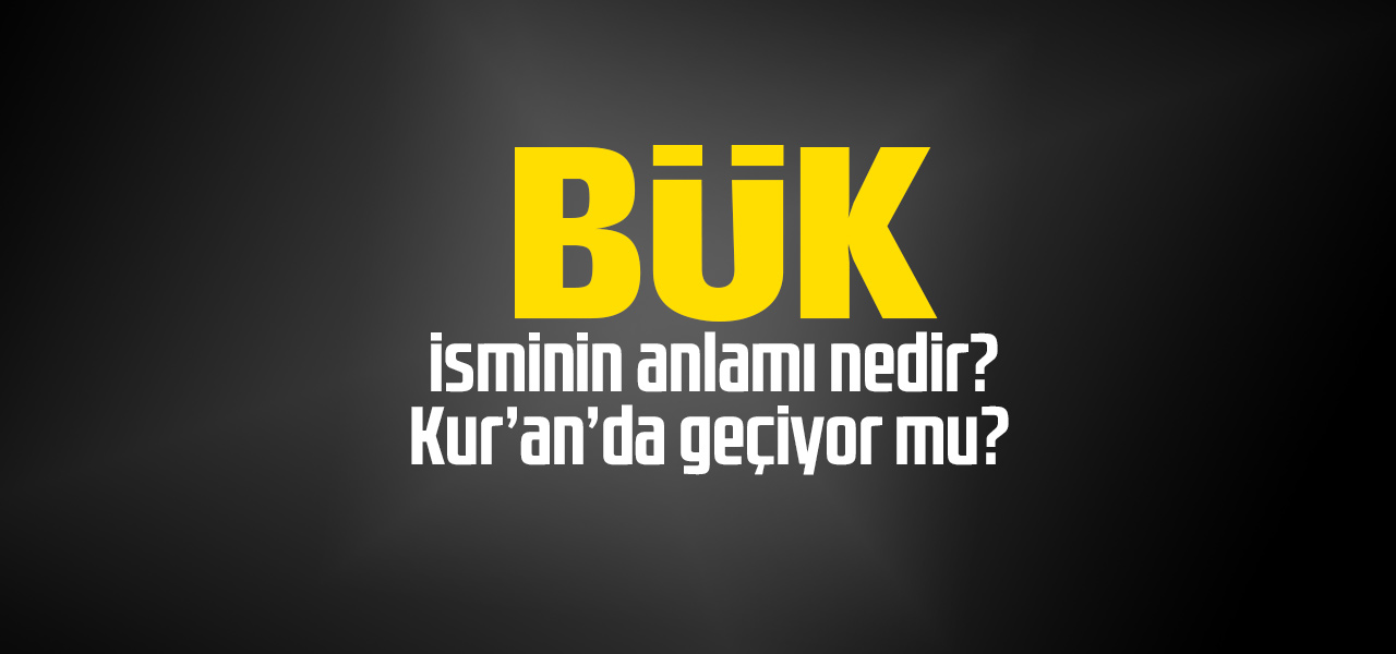 Bük isminin anlamı nedir, Bük ne demektir? Kuranda geçiyor mu?