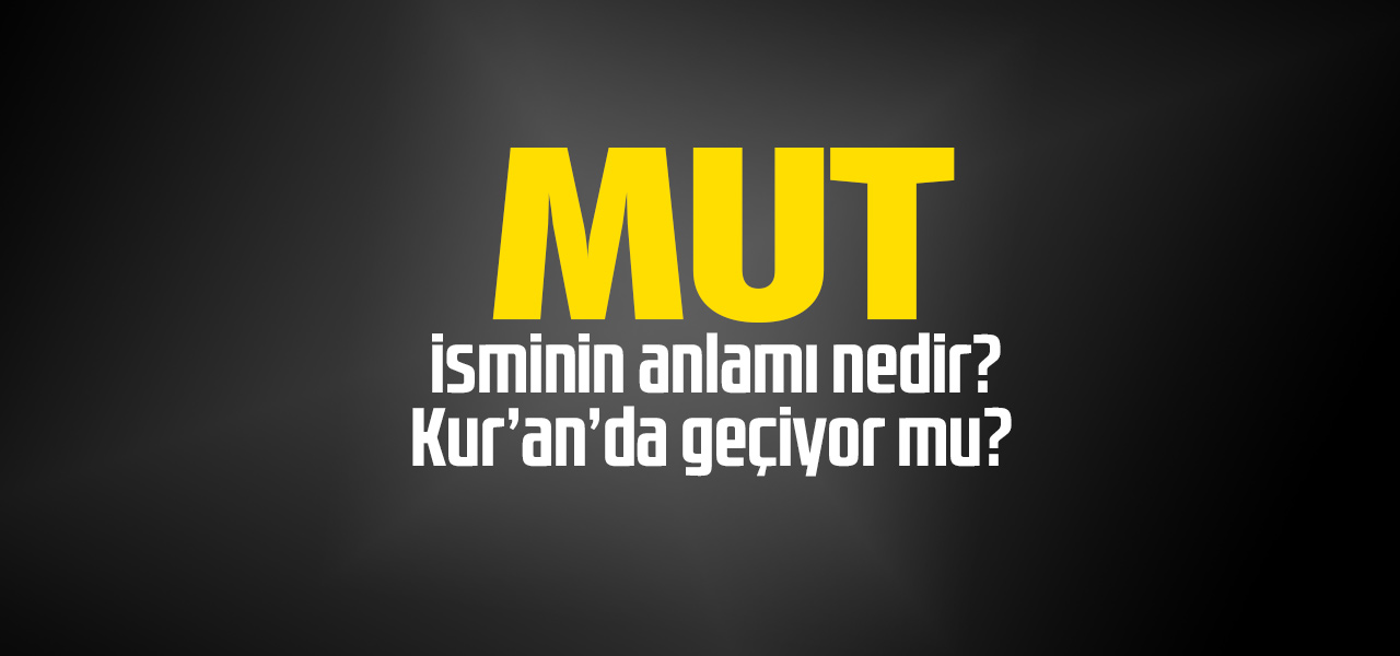 Mut isminin anlamı nedir, Mut ne demektir? Kuranda geçiyor mu?