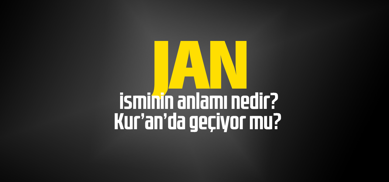 Jan isminin anlamı nedir, Jan ne demektir? Kuranda geçiyor mu?