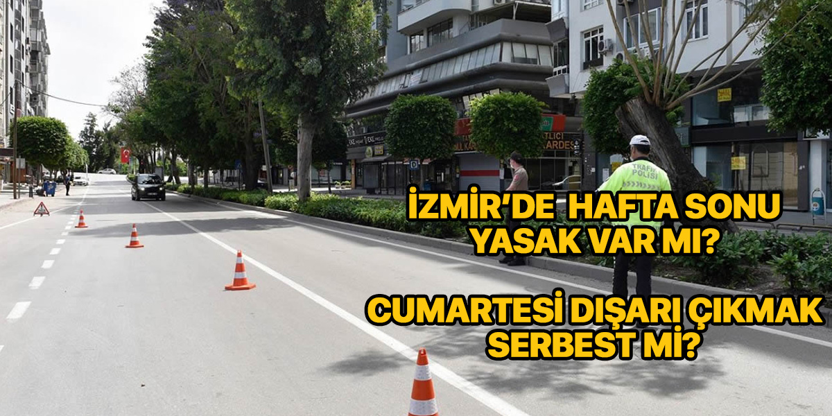 İzmir'de hafta sonu sokağa çıkma yasağı var mı? | Cumartesi yasak var mı?