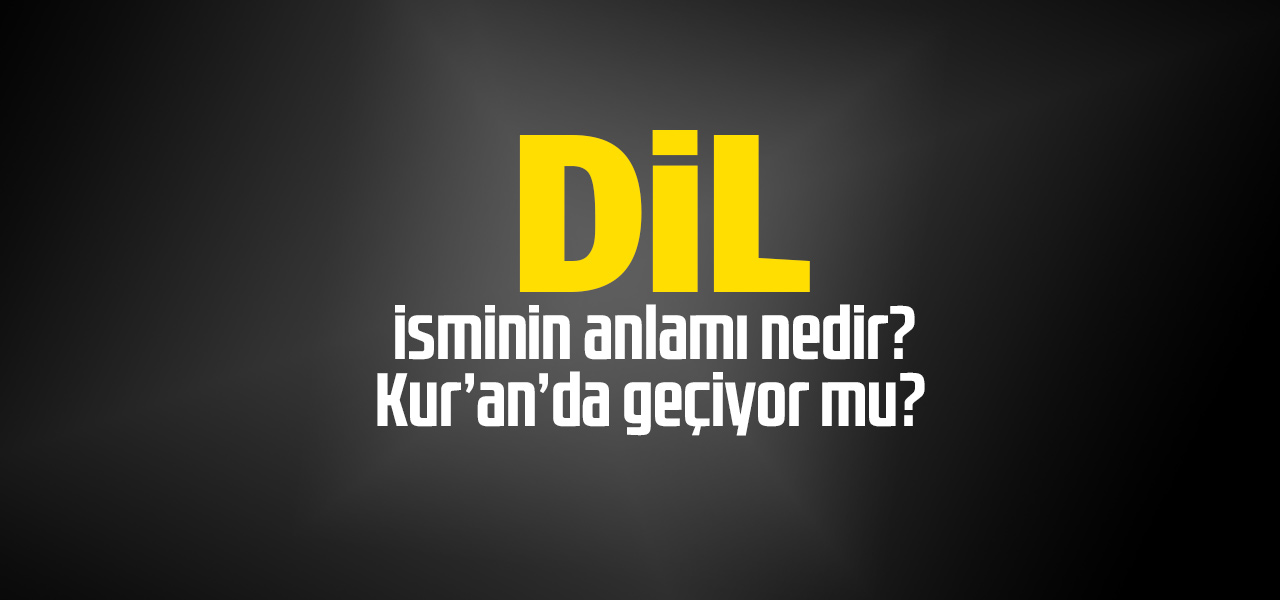 Dil isminin anlamı nedir, Dil ne demektir? Kuranda geçiyor mu?