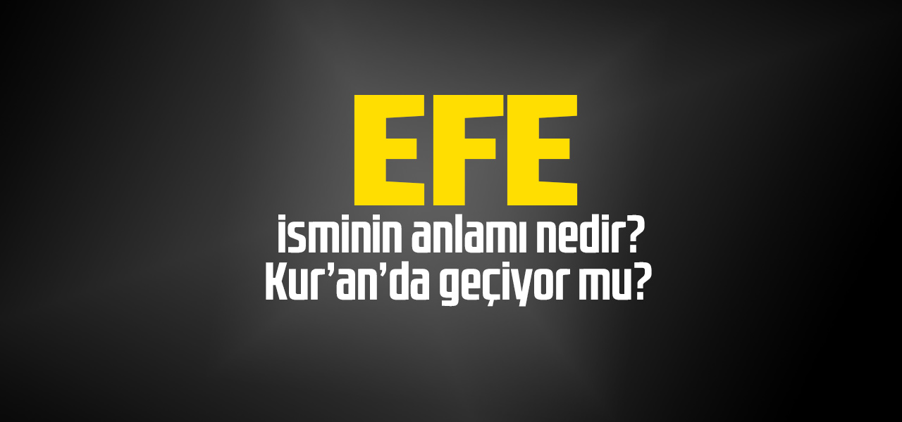 Efe isminin anlamı nedir, Efe ne demektir? Kuranda geçiyor mu?