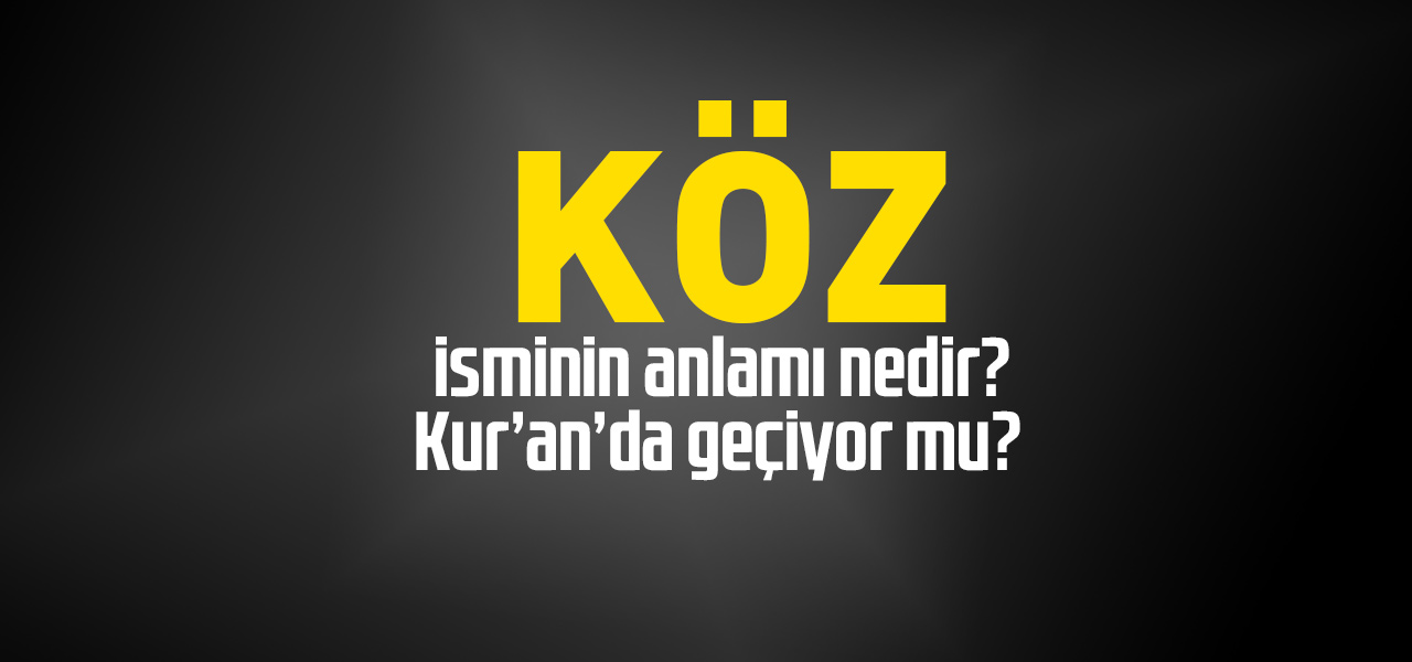 Köz isminin anlamı nedir, Köz ne demektir? Kuranda geçiyor mu?