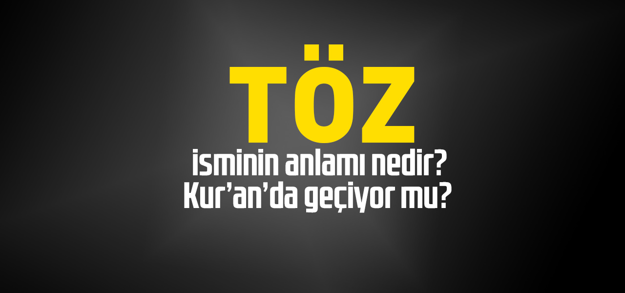 Töz isminin anlamı nedir, Töz ne demektir? Kuranda geçiyor mu?