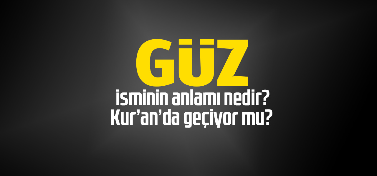 Güz isminin anlamı nedir, Güz ne demektir? Kuranda geçiyor mu?