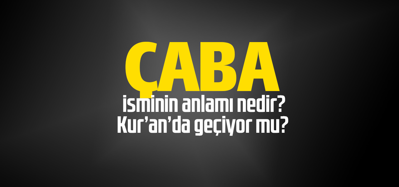 Çaba isminin anlamı nedir, Çaba ne demektir? Kuranda geçiyor mu?