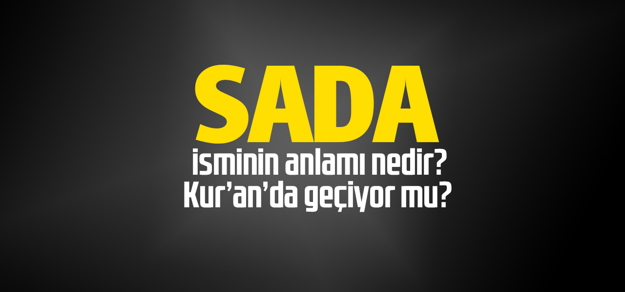 Sada isminin anlamı nedir, Sada ne demektir? Kuranda geçiyor mu?