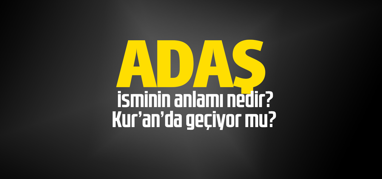 Adaş isminin anlamı nedir, Adaş ne demektir? Kuranda geçiyor mu?