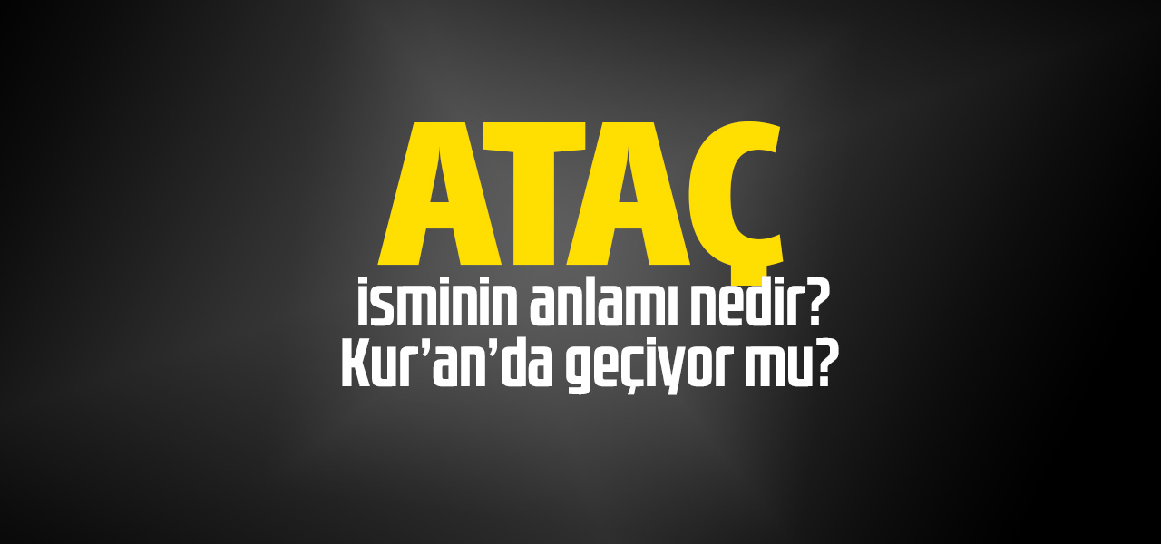 Ataç isminin anlamı nedir, Ataç ne demektir? Kuranda geçiyor mu?