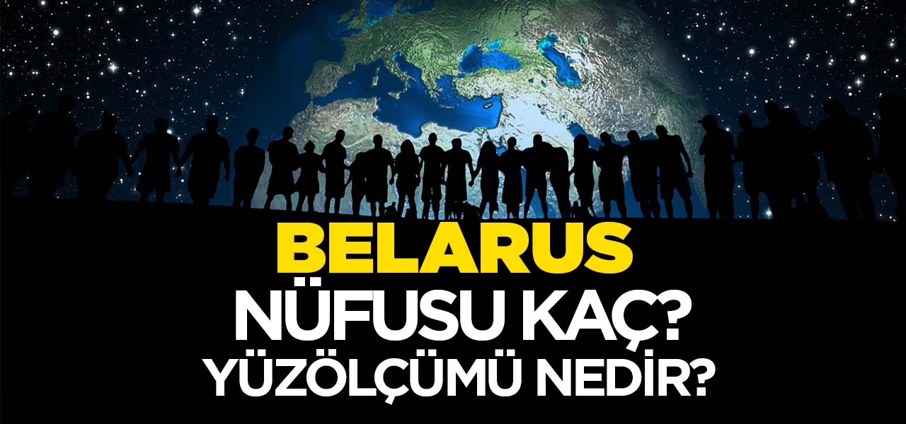 Belarus (Beyaz Rusya)'un Nüfusu ve Yüzölçümü Kaçtır? Belarus (Beyaz Rusya)'un Haritadaki yeri, Konumu Nedir?