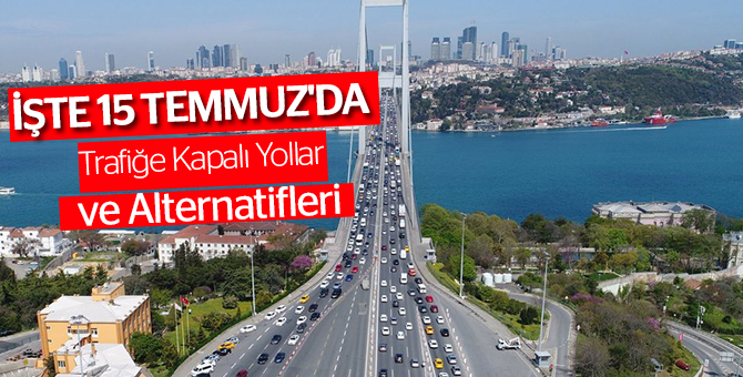 İşte 15 Temmuz'da Trafiğe Kapalı Yollar ve Alternatifleri