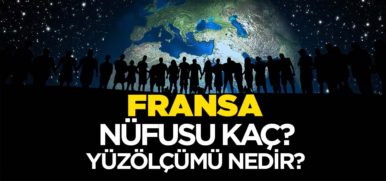 Fransa'nın Nüfusu ve Yüzölçümü Kaçtır? Fransa'nın Haritadaki yeri, Konumu Nedir?