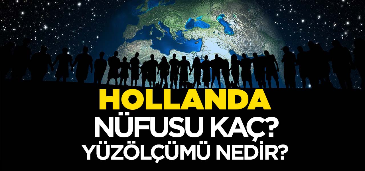 Hollanda'nın Nüfusu ve Yüzölçümü Kaçtır? Hollanda'nın Haritadaki yeri, Konumu Nedir?