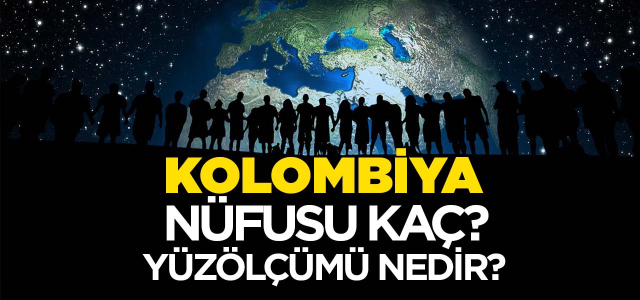 Kolombiya'nın Nüfusu ve Yüzölçümü Kaçtır? Kolombiya'nın Haritadaki yeri, Konumu Nedir?