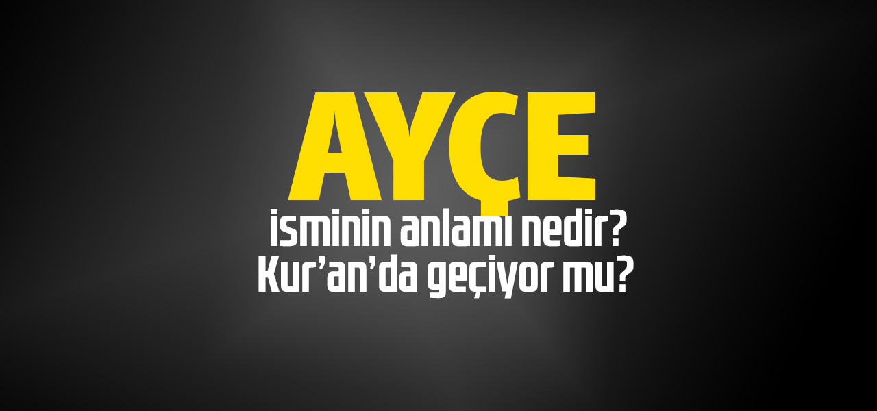 Ayçe isminin anlamı nedir, Ayçe ne demektir? Kuranda geçiyor mu?