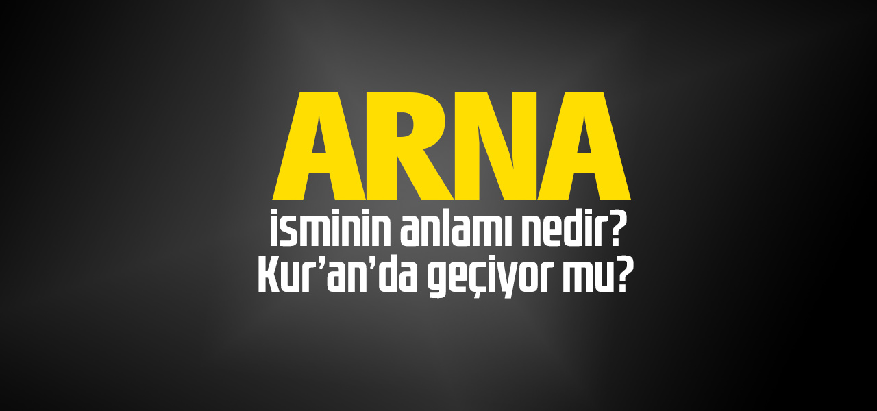 Arna isminin anlamı nedir, Arna ne demektir? Kuranda geçiyor mu?