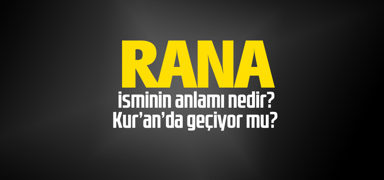 Rana isminin anlamı nedir, Rana ne demektir? Kuranda geçiyor mu?