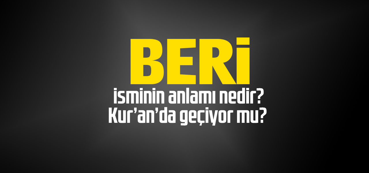 Beri isminin anlamı nedir, Beri ne demektir? Kuranda geçiyor mu?