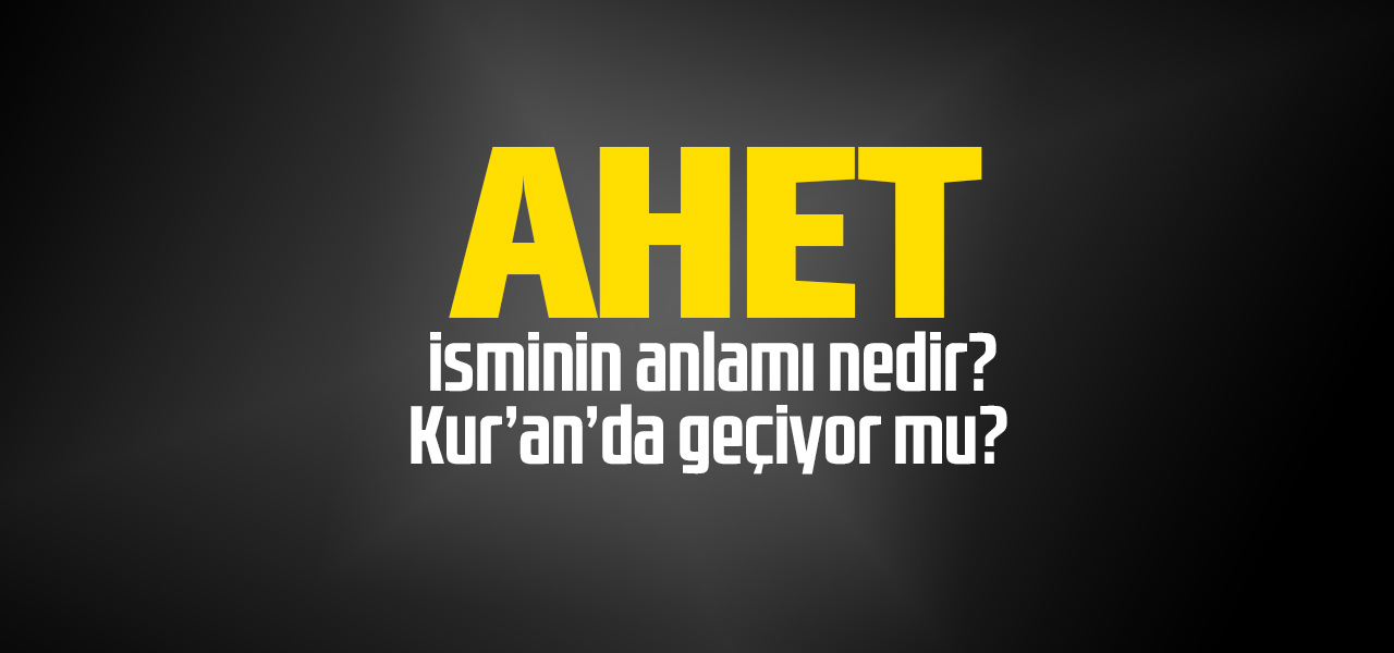 Ahet isminin anlamı nedir, Ahet ne demektir? Kuranda geçiyor mu?