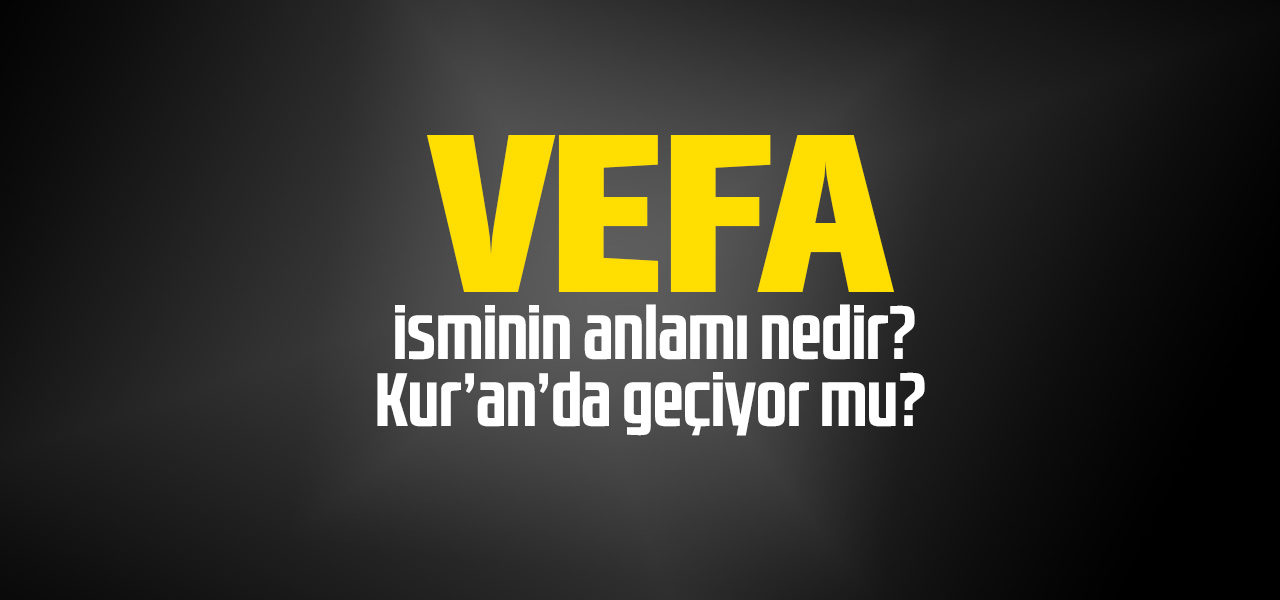 Vefa isminin anlamı nedir, Vefa ne demektir? Kuranda geçiyor mu?