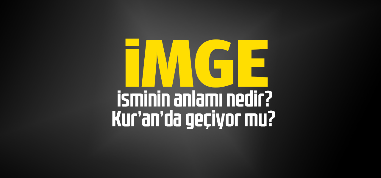 İmge isminin anlamı nedir, İmge ne demektir? Kuranda geçiyor mu?