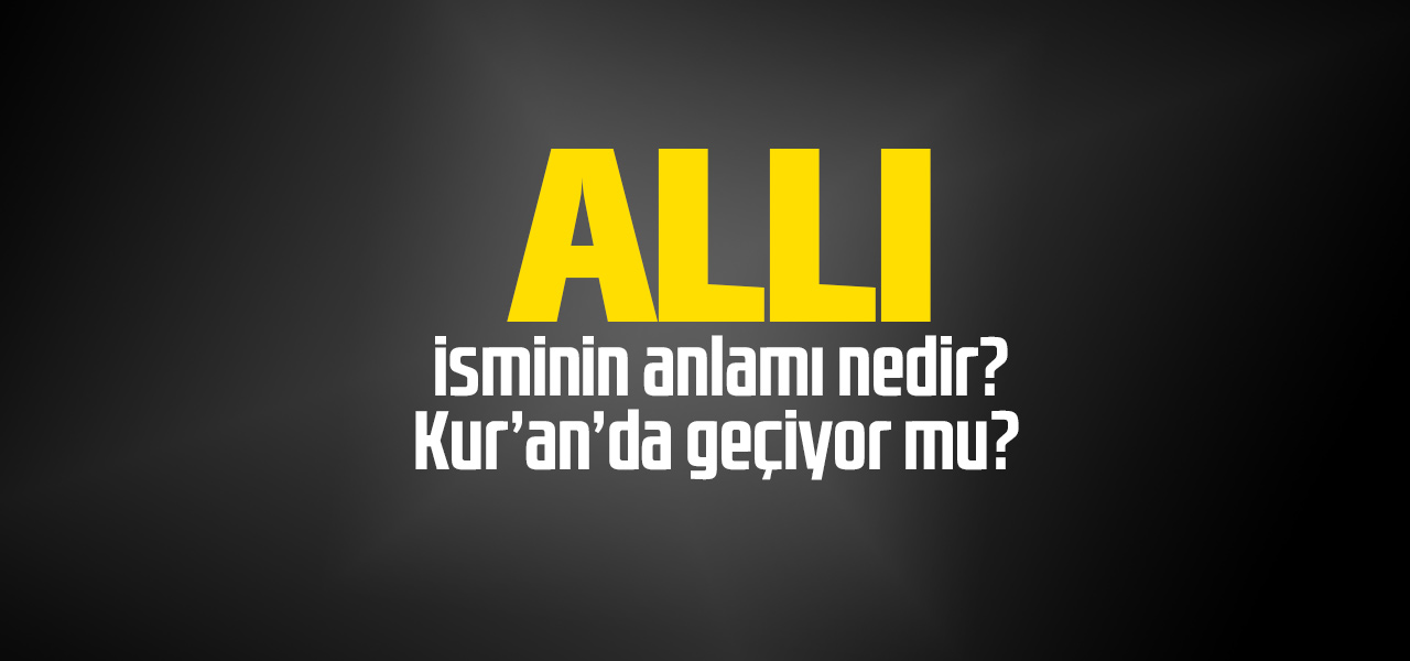 Allı isminin anlamı nedir, Allı ne demektir? Kuranda geçiyor mu?