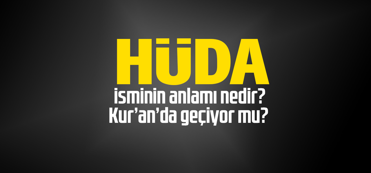 Hüda isminin anlamı nedir, Hüda ne demektir? Kuranda geçiyor mu?