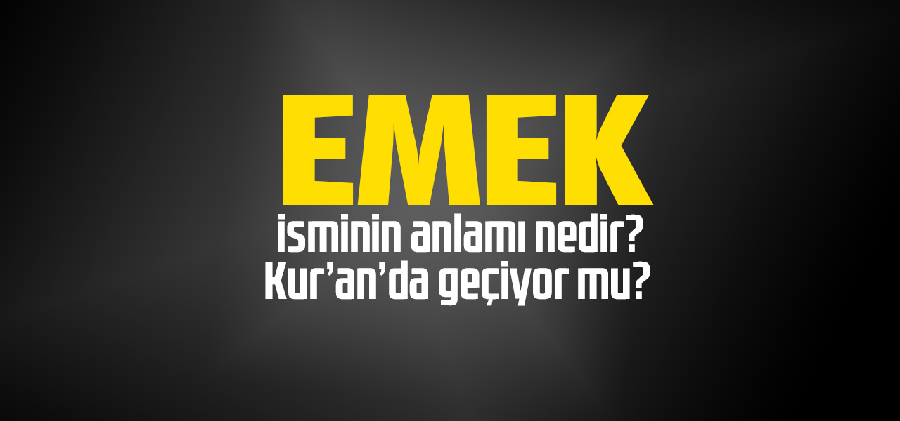 Emek isminin anlamı nedir, Emek ne demektir? Kuranda geçiyor mu?