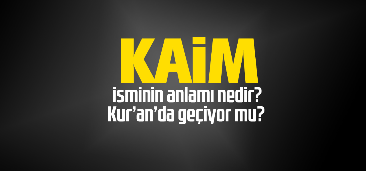 Kaim isminin anlamı nedir, Kaim ne demektir? Kuranda geçiyor mu?