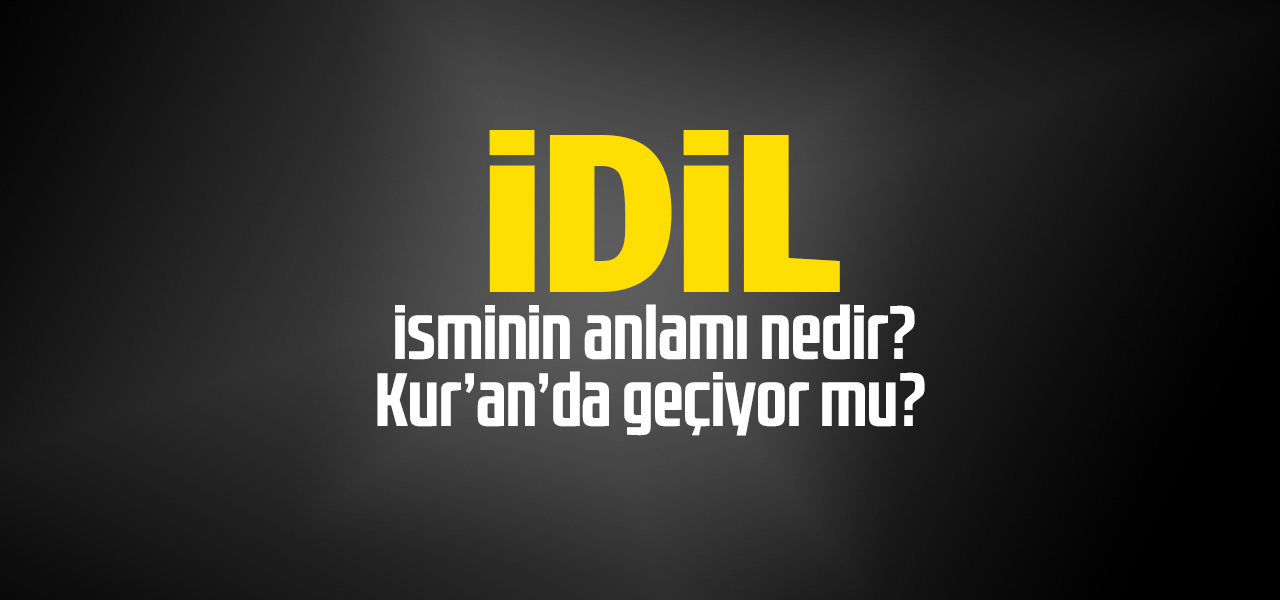 İdil isminin anlamı nedir, İdil ne demektir? Kuranda geçiyor mu?