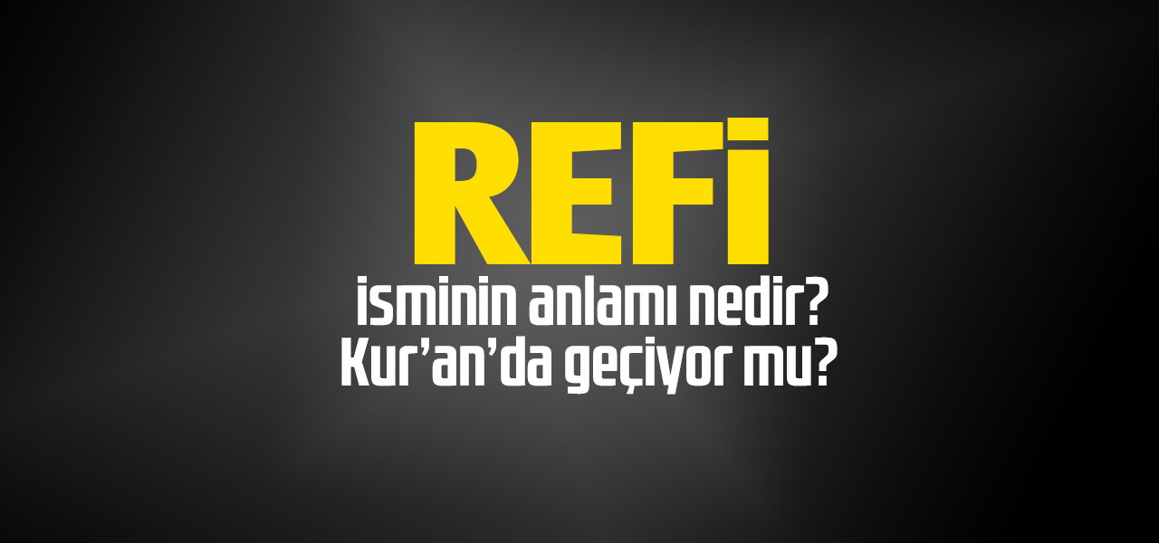 Refi isminin anlamı nedir, Refi ne demektir? Kuranda geçiyor mu?