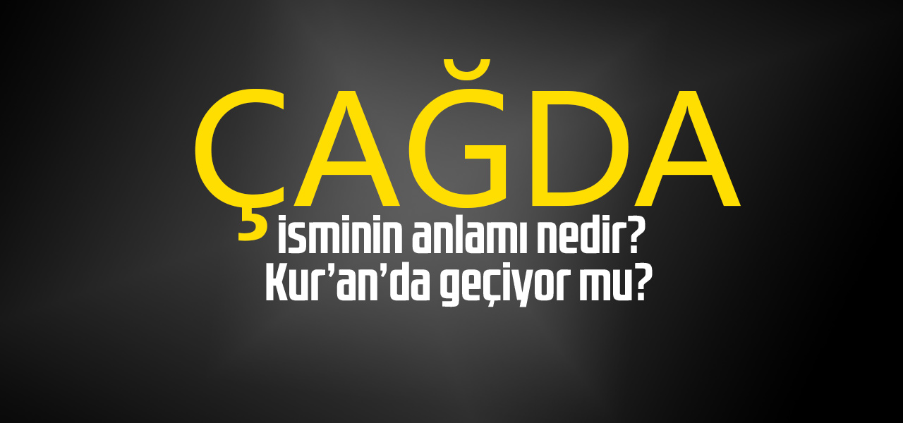 Çağda isminin anlamı nedir, Çağda ne demektir? Kuranda geçiyor mu?