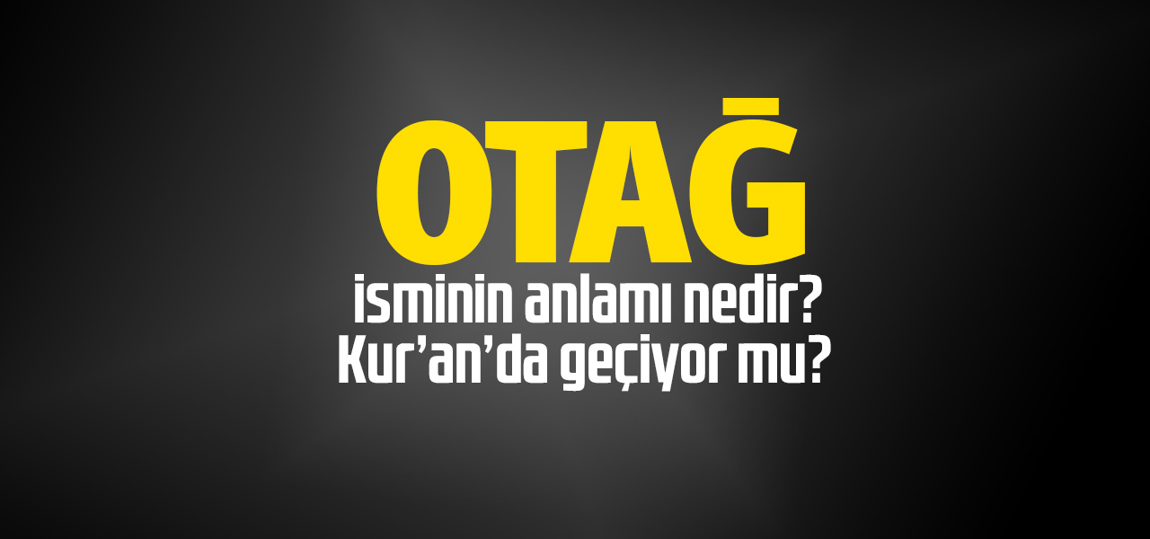 Otağ isminin anlamı nedir, Otağ ne demektir? Kuranda geçiyor mu?