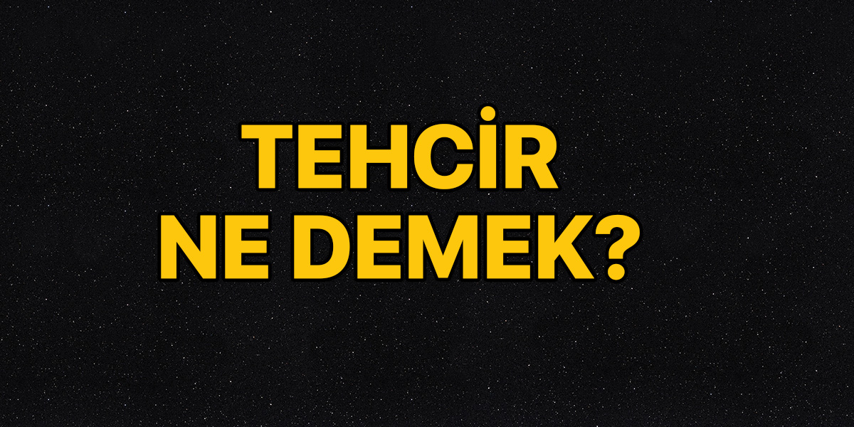 Tehcir ne demek? | Tehcir kelime anlamı nedir?