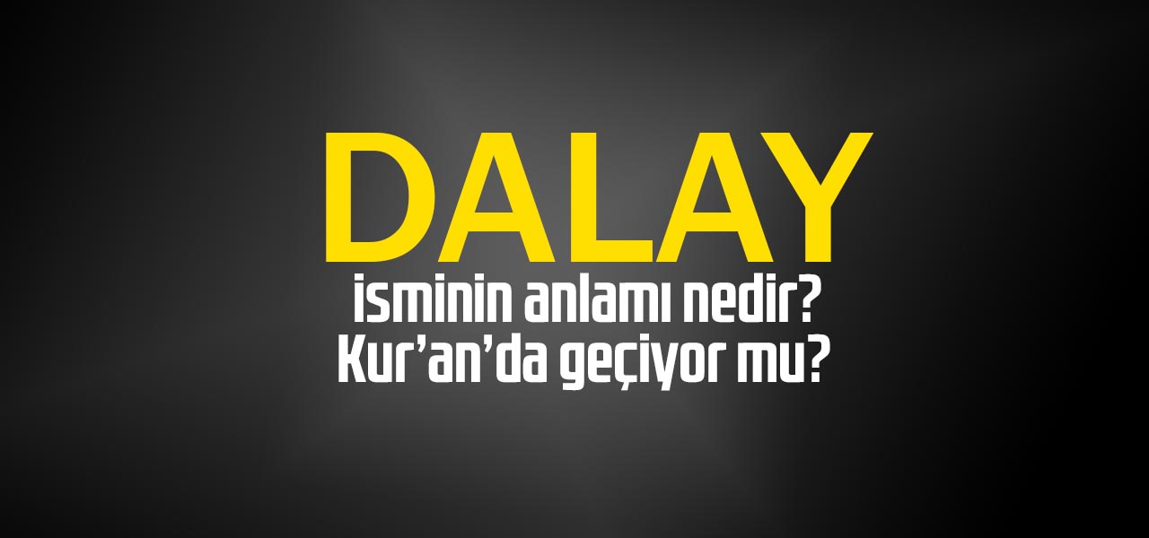 Dalay isminin anlamı nedir, Dalay ne demektir? Kuranda geçiyor mu?