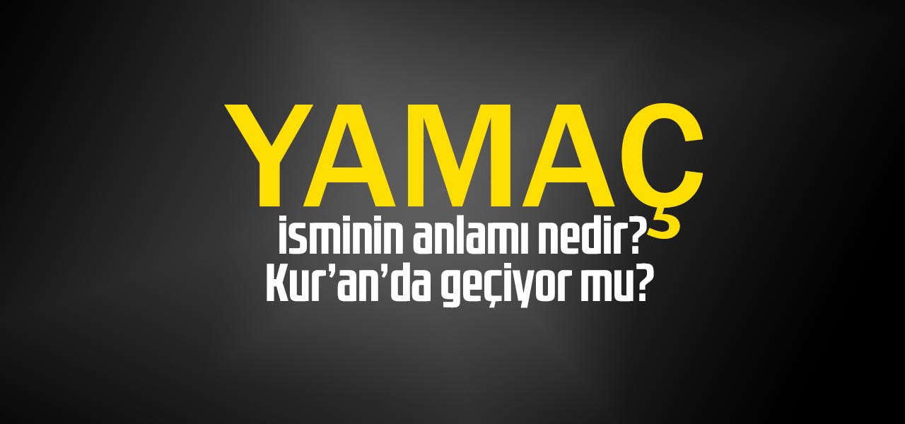 Yamaç isminin anlamı nedir, Yamaç ne demektir? Kuranda geçiyor mu?