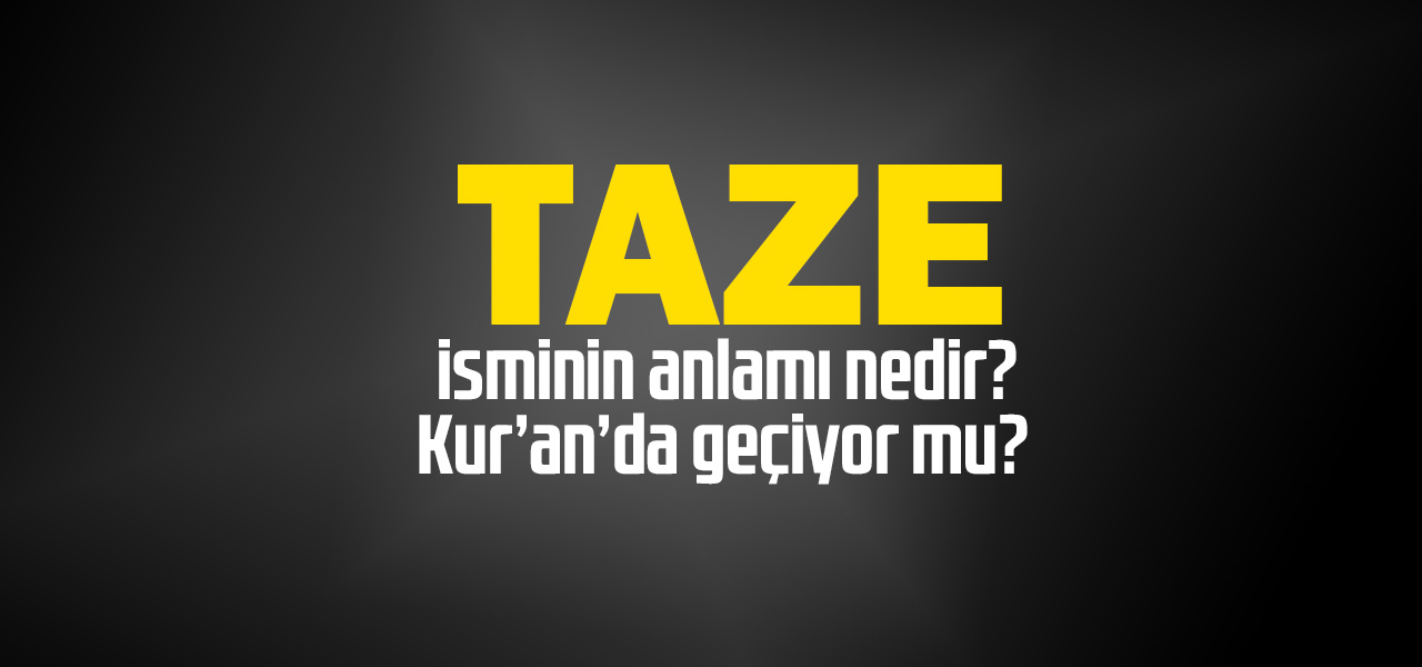 Taze isminin anlamı nedir, Taze ne demektir? Kuranda geçiyor mu?