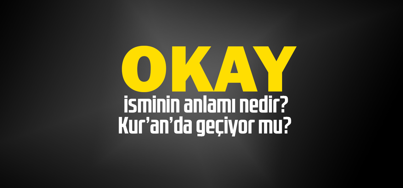 Okay isminin anlamı nedir, Okay ne demektir? Kuranda geçiyor mu?