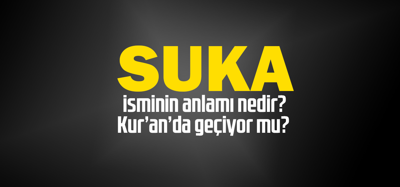 Suka isminin anlamı nedir, Suka ne demektir? Kuranda geçiyor mu?