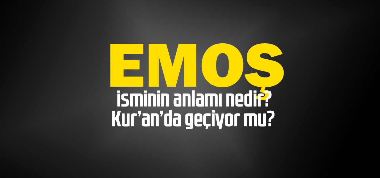 Emoş isminin anlamı nedir, Emoş ne demektir? Kuranda geçiyor mu?